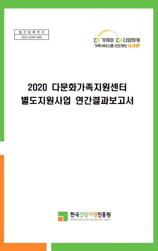 발간등록번호 2021-KIHF-060 더가까이 더다양하게 가족서비스를 선도하는 KIHF 2020 다문화가족지원센터 별도지원사업 연간결과보고서 한국건강가정진흥원